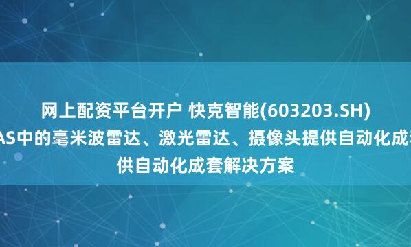 网上配资平台开户 快克智能(603203.SH)：已为ADAS中的毫米波雷达、激光雷达、摄像头提供自动化成套解决方案