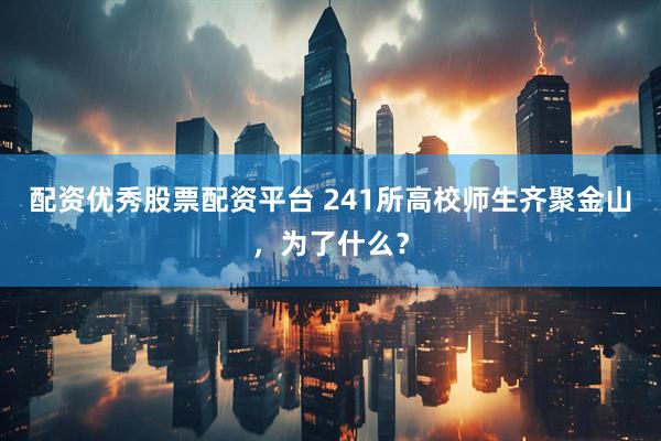配资优秀股票配资平台 241所高校师生齐聚金山，为了什么？